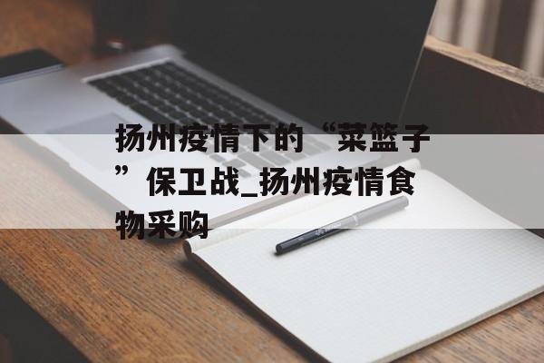扬州疫情下的“菜篮子”保卫战_扬州疫情食物采购